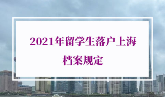 2021年留学生落户上海档案规定