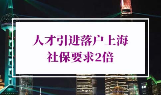 人才引进落户上海社保要求2倍